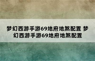 梦幻西游手游69地府地煞配置 梦幻西游手游69地府地煞配置